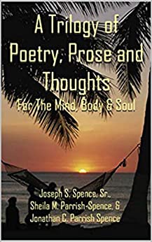 A Trilogy of Poetry, Prose and Thoughts: For the Mind, Body and Soul Kindle Edition