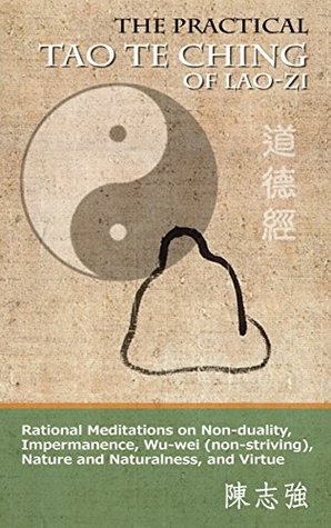 The Practical Tao Te Ching of Lao-Zi: Rational Meditations on Non-Duality, Impermanence, Wu-Wei , Nature and Naturalness, and Virtue