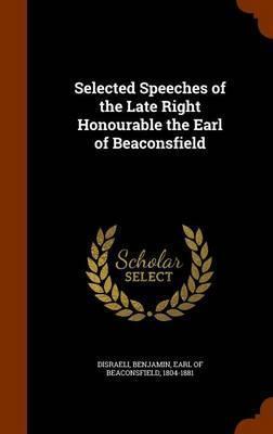 Selected Speeches of the Late Right Honourable the Earl of Beaconsfield Benjamin Disraeli