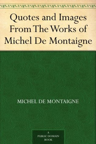 Quotes and Images From The Works of Michel De Montaigne