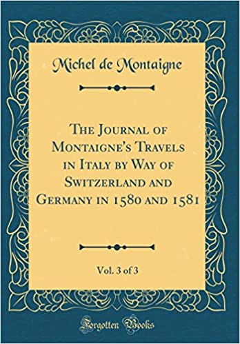 The Journal of Montaigne's Travels in Italy: By Way of Switzerland and Germany in 1580 and 1581