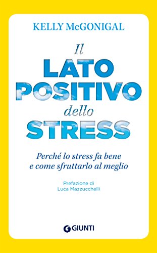 Il lato positivo dello stress: Perché lo stress fa bene e come sfruttarlo al meglio (Saggi Giunti Psicologia) (Italian Edition)