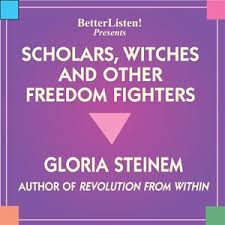 Scholors, Witches, and Other Freedom Fighters Gloria Steinem