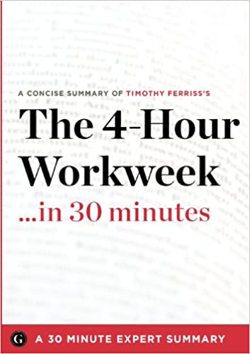 The 4-Hour Workweek ... in 30 Minutes: A 30 Minute Expert Summary Tim Ferriss